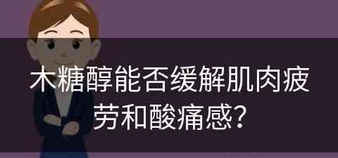 木糖醇能否缓解肌肉疲劳和酸痛感？